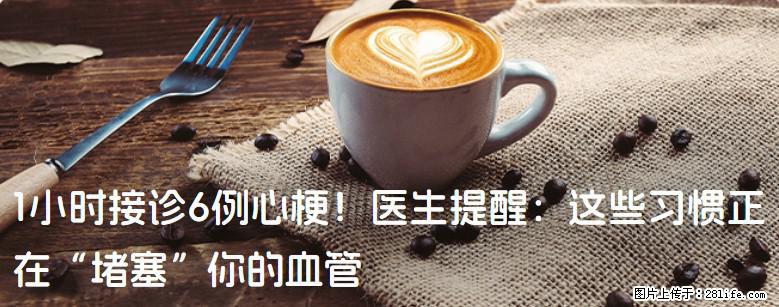 1小时接诊6例心梗！医生提醒：这些习惯正在“堵塞”你的血管 - 周口生活资讯 - 周口28生活网 zk.28life.net